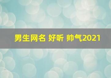 男生网名 好听 帅气2021